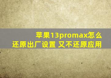 苹果13promax怎么还原出厂设置 又不还原应用